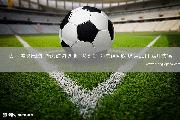 法甲-赛义德破门托万建功朗斯主场3-0里尔