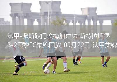 法甲-派斯破门埃梅加建功斯特拉斯堡3-2巴黎FC