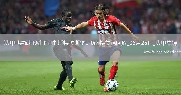 法甲-埃梅加破门制胜斯特拉斯堡1-0南特