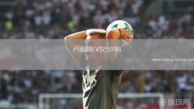 卢高B队VS巴尔科
