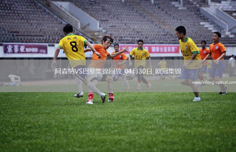 04月30日欧冠半决赛首回合阿森纳vs巴黎圣日耳曼进球视频