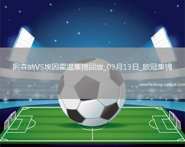 进8强！阿森纳2-2总比分9-3埃因霍温斯特林2助攻津琴科赖斯破门