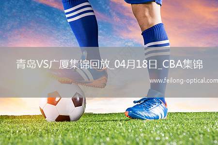 04月18日CBA季后赛1/4决赛G3 青岛 - 广厦 精彩镜头